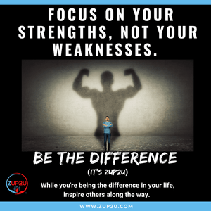 Focus on your strengths, not your weaknesses.