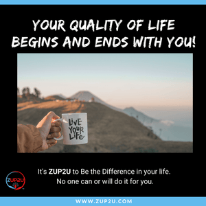 Quality of Your life, Begins and Ends with you!